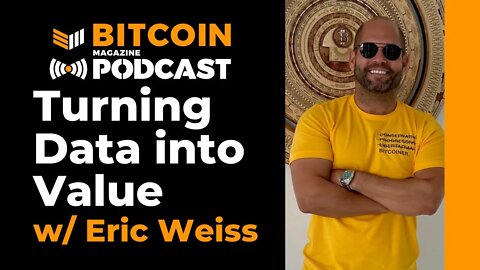 Turning Data into Value w/ Eric Weiss - Bitcoin Magazine Podcast