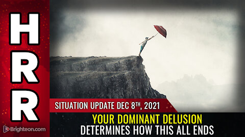 Situation Update, Dec 8, 2021 - Your dominant DELUSION determines how this all ends