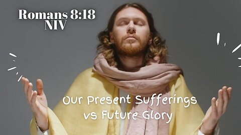 Our Present Sufferings vs Future Glory - Romans 8:18 NIV