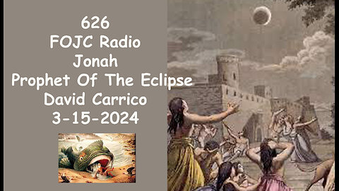 626 - FOJC Radio - Jonah Prophet Of The Eclipse - David Carrico 3-15-2024