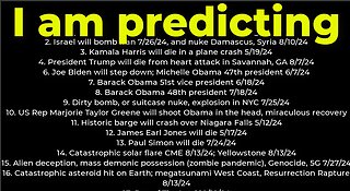 I am predicting: Harris crash 5/19; M Obama #47 6/7; dirty bomb NYC 7/25; Israel will bomb Iran 7/26