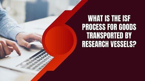 What Is the ISF Process for Goods Transported by Research Vessels?