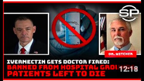 Ivermectin Gets Doctor Fired: Banned from Hospital grounds, Patients Left To Die