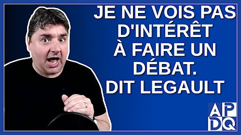 Je vois pas d'intérêt pour un débat. Dit Legault