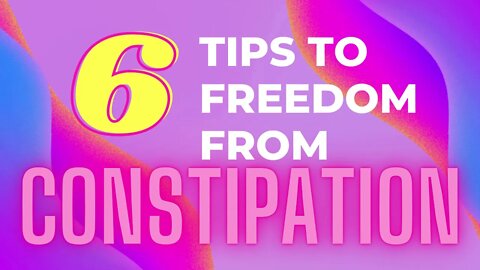 6 Tips to Freedom from Constipation