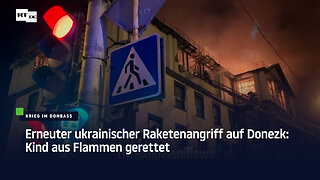 Erneuter ukrainischer Raketenangriff auf Donezk: Kind aus Flammen gerettet