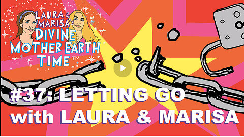 DIVINE MOTHER EARTH TIME #37: LETTING GO WITH LAURA & MARISA!