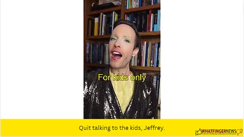 Quit talking to the kids, Jeffrey.