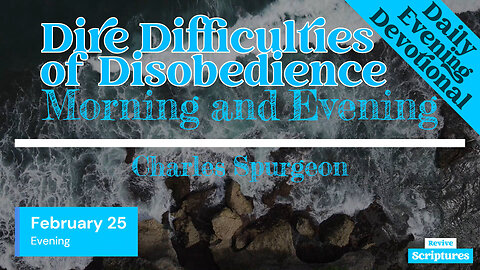 February 25 Evening Devotional | Dire Difficulties of Disobedience | Morning & Evening by Spurgeon