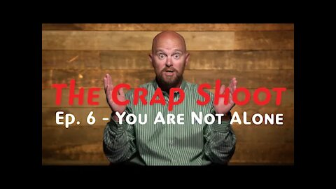 The Crap Shoot Episode 6 - You Are Not Alone!