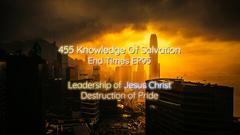 455 Knowledge Of Salvation - End Times EP95 - Leadership of Jesus Christ, Destruction of Pride