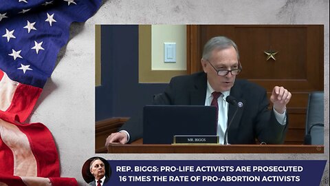 Rep. Biggs: Pro-Life Activists are Prosecuted 16 Times the Rate of Pro-Abortion Activists