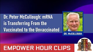 Dr. Peter McCullough: "mRNA is Transferring From the Vaccinated to the Unvaccinated."