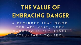 32 - The Value of Embracing Danger - Good Men are Very, Very Dangerous but Under Voluntary Control