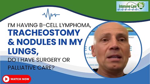 I'm Having B-Cell Lymphoma, Tracheostomy& Nodules in My Lungs, Do I Have Surgery or Palliative Care?