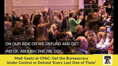 Matt Gaetz at CPAC: Get the Bureaucracy Under Control or Defund 'Every Last One of Them'