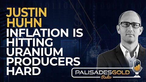 Justin Huhn: Inflation is Hitting Uranium Producers Hard