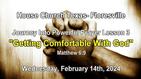 Journey Into Powerful Prayer Lesson 3-Getting Comfortable With God Matthew 6:9 (2-14-2024)