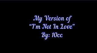 My Version of "I'm Not In Love" By: 10cc | Vocals By: Eddie