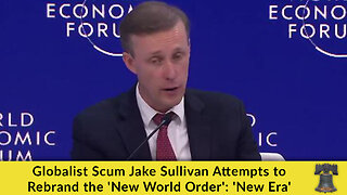 Globalist Scum Jake Sullivan Attempts to Rebrand the 'New World Order': 'New Era'
