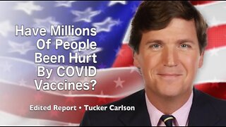 Tucker Carlson: Have Millions Of People Been Hurt By COVID Vaccines? (Edited Report)