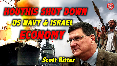 SCOTT RITTER: Houthis Shut Down US Navy and Israel Economy