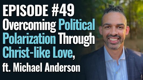 #49 - Overcoming Political Polarization Through Christ like Love, ft Michael Anderson