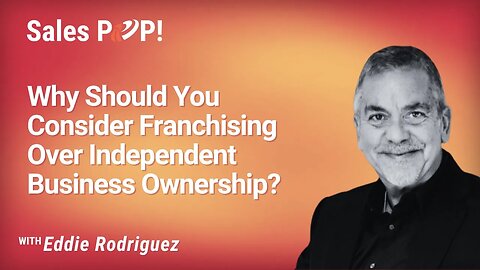 Why Should You Consider Franchising Over Independent Business Ownership? with Eddie Rodriguez