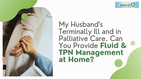 My Husband's Terminally Ill and in Palliative Care. Can You Provide Fluid & TPN Management at Home?