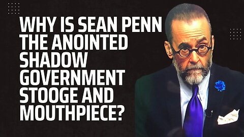 Why Is Sean Penn the Anointed Shadow Government Stooge and Mouthpiece?