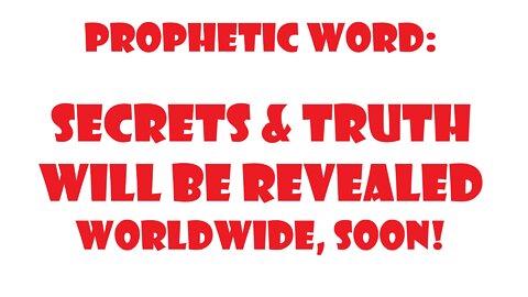 Prophetic Word for Today - Secrets Will Be Revealed -Truth Will Be Released Worldwide