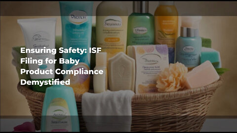 Safety First: Navigating ISF Filing for Baby Products Importation