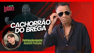 CACHORRÃO DO BREGA 3.0 e PART. ALEXANDRE PRODUÇÕES | PODCAST do LOBÃO - EP. 252