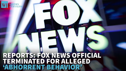 Reports: Fox News Official Terminated For Alleged ‘Abhorrent Behavior’