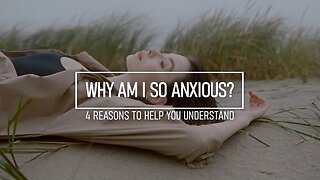 Why Am I So Anxious? 4 Reasons to Help You Understand