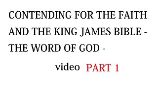 CONTENDING FOR THE FAITH AND THE KING JAMES BIBLE - THE WORD OF GOD - PART 1