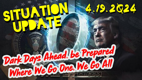 Situation Update 4-19-2024 ~ Dark Days Ahead, be Prepared - Where We Go One, We Go All