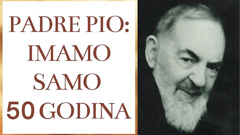 Padre Pio: Imamo samo 50 godina