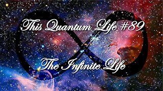 This Quantum Life #89 - The Infinite Life