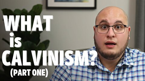 WHAT IS CALVINISM? (PART ONE)