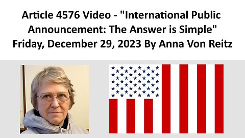 Article 4576 Video - International Public Announcement: The Answer is Simple By Anna Von Reitz