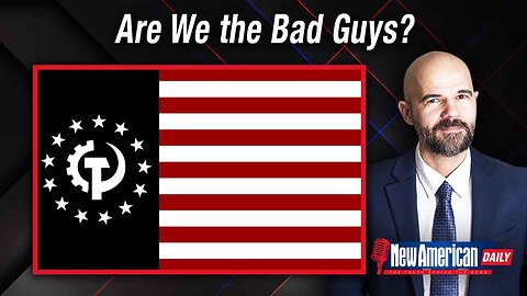New American Daily | Are We the Bad Guys?