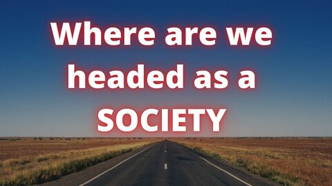 Where we are headed as a society...