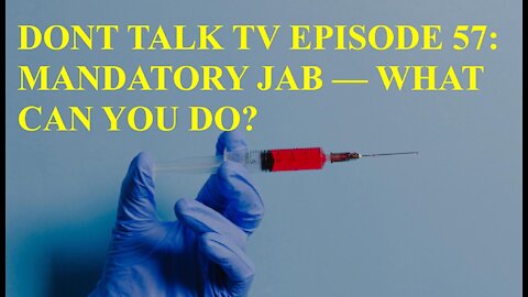 Don't Talk TV Episode 57: Mandatory Jab -- What Can You Do?