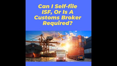 Can I Self-file ISF, Or Is A Customs Broker Required