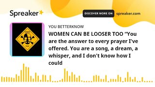 WOMEN CAN BE LOOSER TOO “You are the answer to every prayer I've offered. You are a song, a dream, a