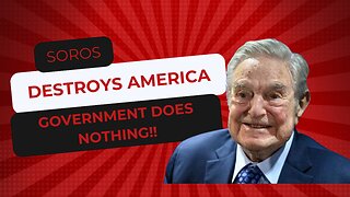 SOROS DESTROYS AMERICA GOVERNMENT DOES NOTHING