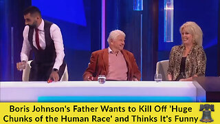 Boris Johnson's Father Wants to Kill Off 'Huge Chunks of the Human Race' and Thinks It's Funny