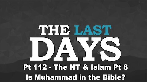 The NT & Islam Pt 8 - Is Muhammad in the Bible? - The Last Days Pt 112