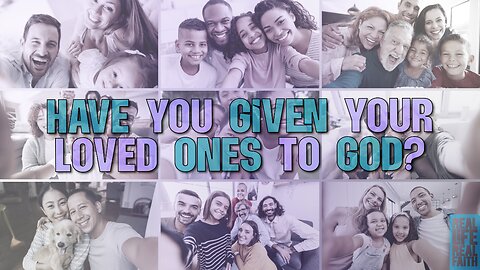 Have You Given Your Loved Ones To God?